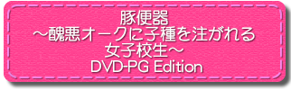 豚便器〜醜悪オークに子種を注がれる女子校生〜  DVD-PG Edition